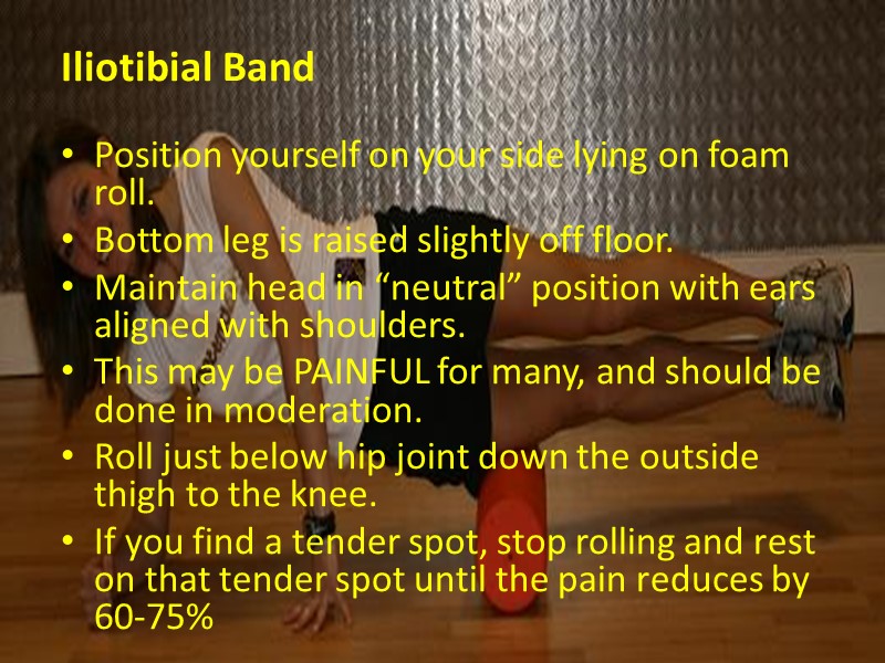 Iliotibial Band   Position yourself on your side lying on foam roll. Bottom